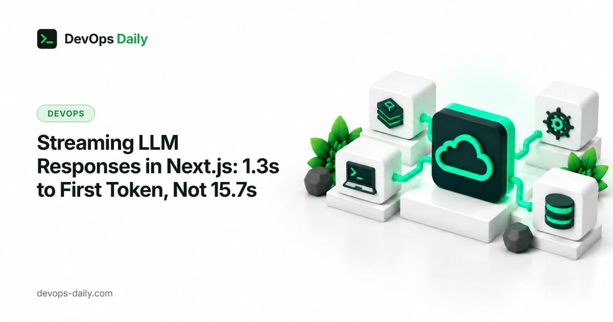 Streaming LLM Responses in Next.js: 1.3s to First Token, Not 15.7s